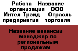 Работа › Название организации ­ ООО “Интел-Трэйд“ › Отрасль предприятия ­ торговля › Название вакансии ­ менеджер по региональным продажам - Приморский край, Уссурийск г. Работа » Вакансии   